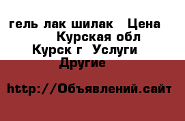 гель лак шилак › Цена ­ 350 - Курская обл., Курск г. Услуги » Другие   